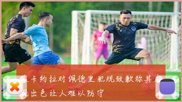 蒙卡约拉对佩德里犯规致歉称其表现出色让人难以防守