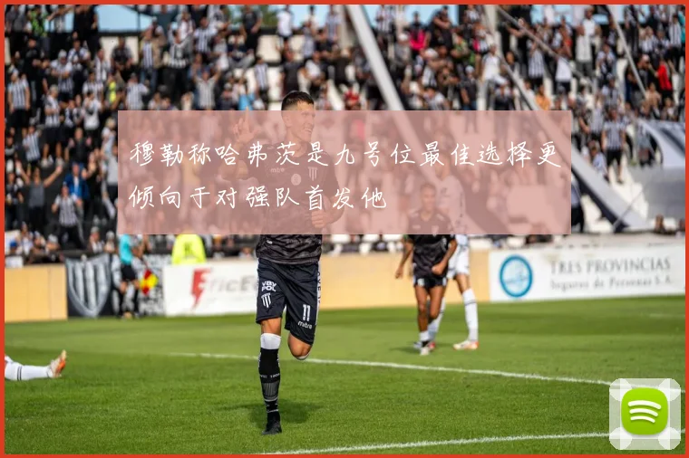 穆勒称哈弗茨是九号位最佳选择更倾向于对强队首发他