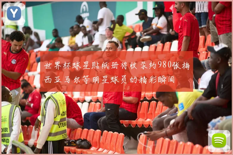 世界杯球星贴纸册将收录约980张梅西亚马尔等明星球员的精彩瞬间