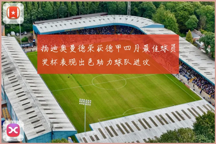 扬迪奥曼德荣获德甲四月最佳球员奖杯表现出色助力球队进攻