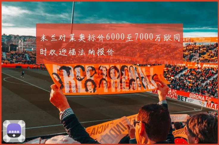 米兰对莱奥标价6000至7000万欧同时欢迎福法纳报价