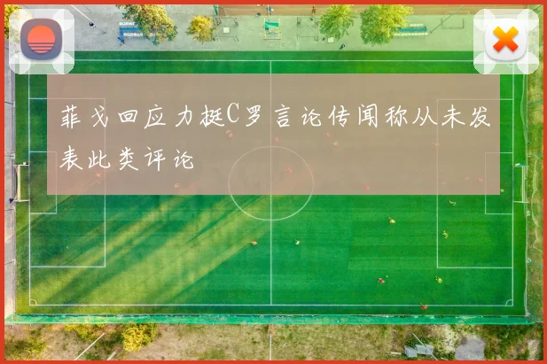 菲戈回应力挺C罗言论传闻称从未发表此类评论