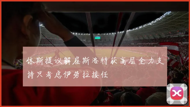 休斯提议解雇斯洛特获高层全力支持只考虑伊劳拉接任