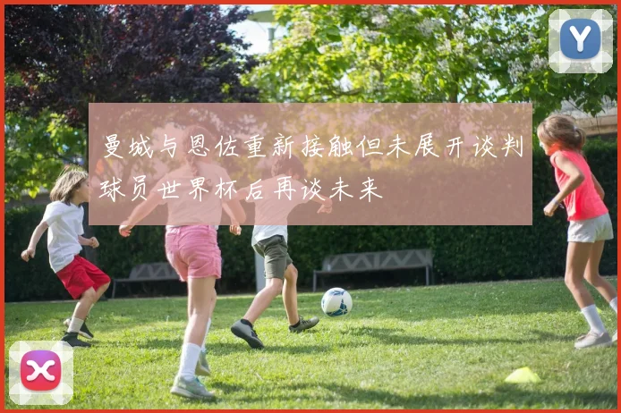 曼城与恩佐重新接触但未展开谈判球员世界杯后再谈未来